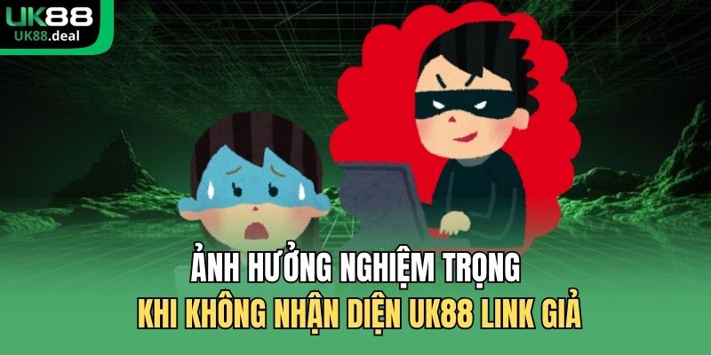 Ảnh hưởng nghiệm trọng khi không nhận diện UK88 link giả