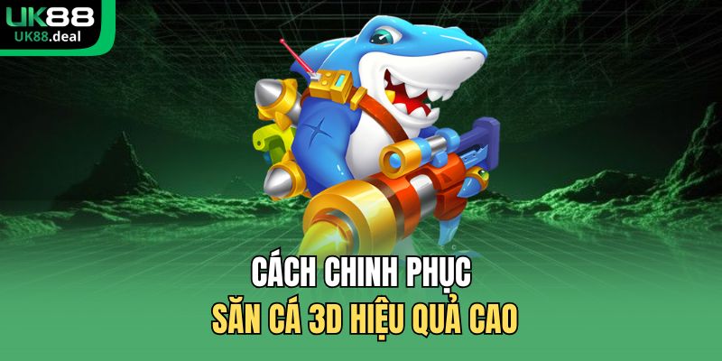 Cách chinh phục săn cá 3D hiệu quả cao 