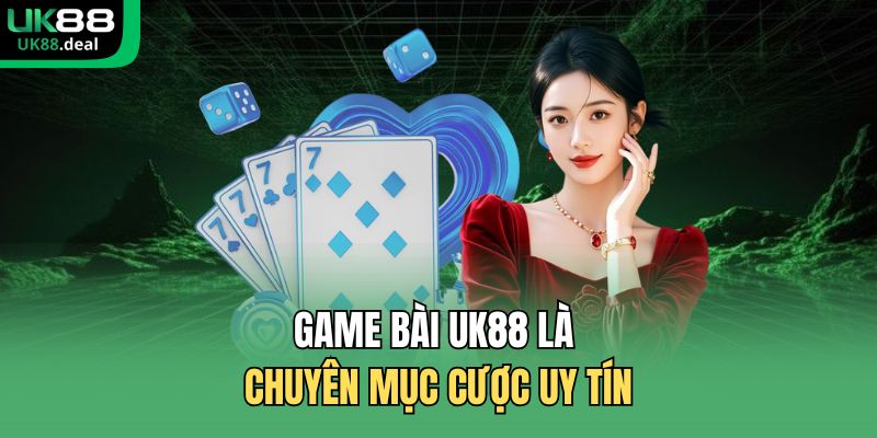 Game bài UK88 là chuyên mục cược uy tín