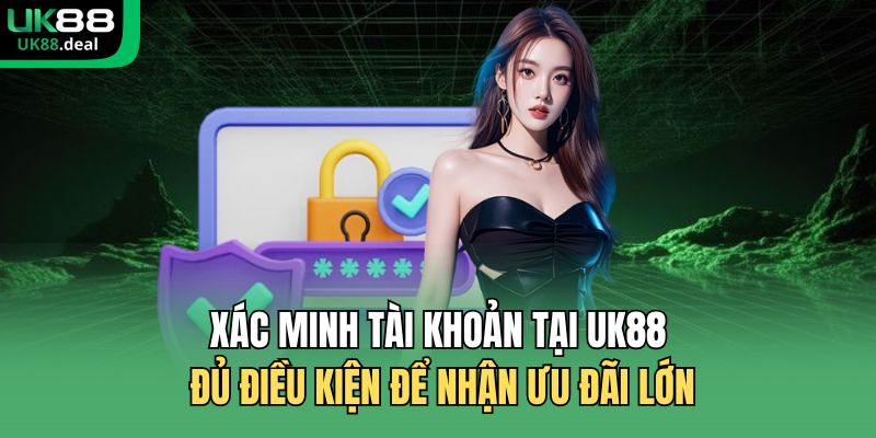 Xác minh tài khoản tại UK88 đủ điều kiện để nhận ưu đãi lớn